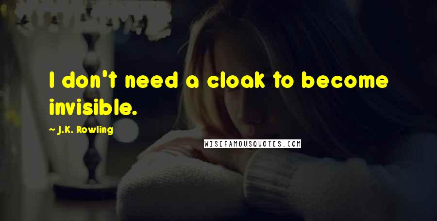 J.K. Rowling Quotes: I don't need a cloak to become invisible.