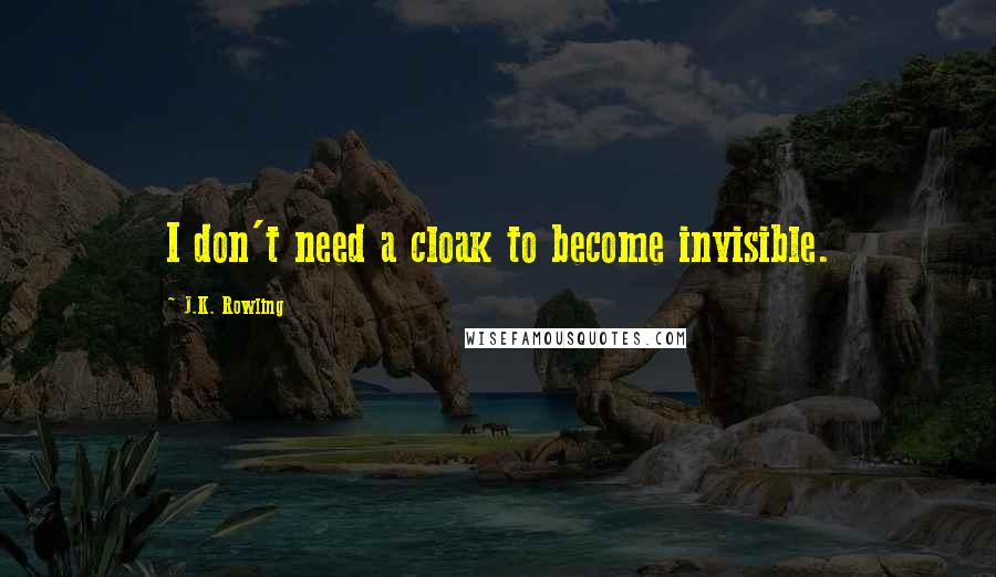 J.K. Rowling Quotes: I don't need a cloak to become invisible.