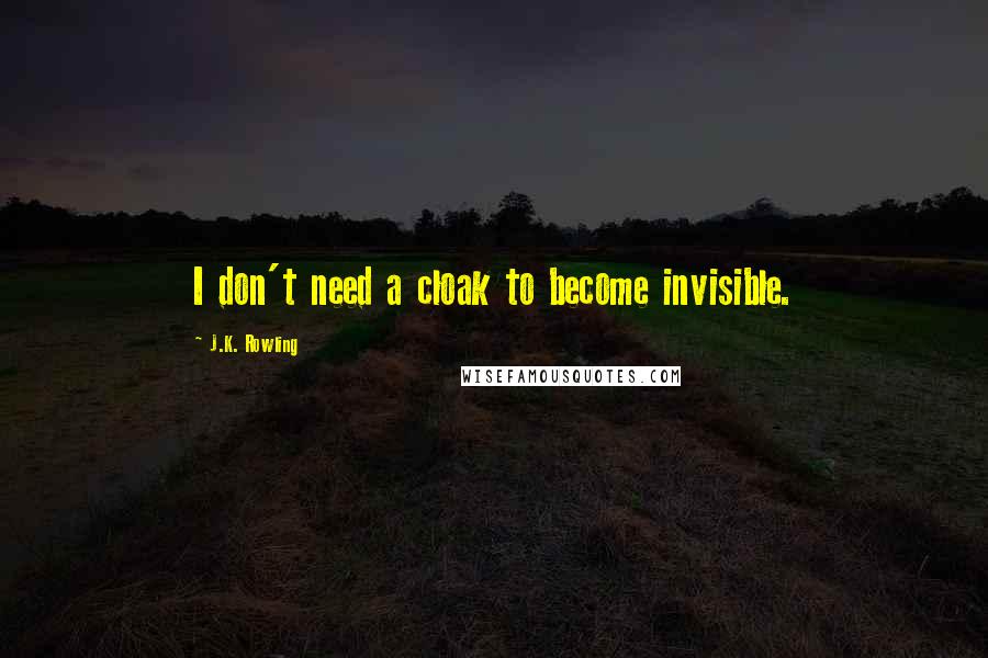 J.K. Rowling Quotes: I don't need a cloak to become invisible.
