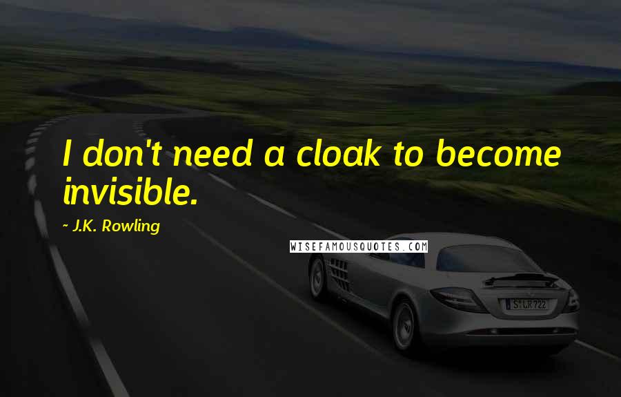 J.K. Rowling Quotes: I don't need a cloak to become invisible.