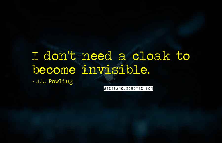 J.K. Rowling Quotes: I don't need a cloak to become invisible.