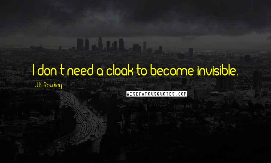J.K. Rowling Quotes: I don't need a cloak to become invisible.