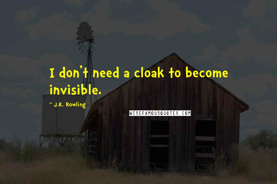 J.K. Rowling Quotes: I don't need a cloak to become invisible.