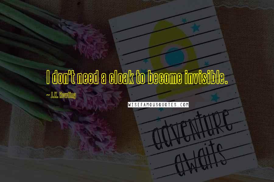 J.K. Rowling Quotes: I don't need a cloak to become invisible.