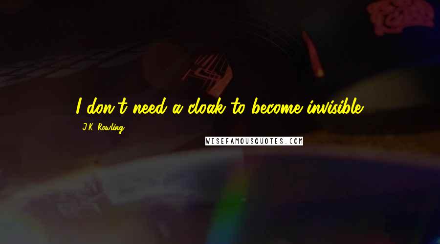 J.K. Rowling Quotes: I don't need a cloak to become invisible.