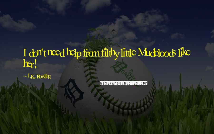 J.K. Rowling Quotes: I don't need help from filthy little Mudbloods like her!