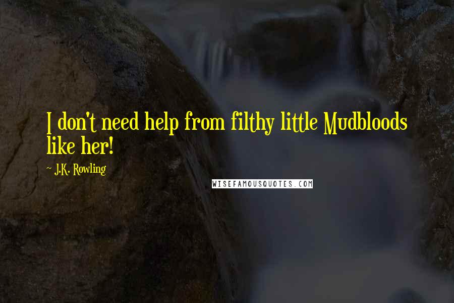 J.K. Rowling Quotes: I don't need help from filthy little Mudbloods like her!