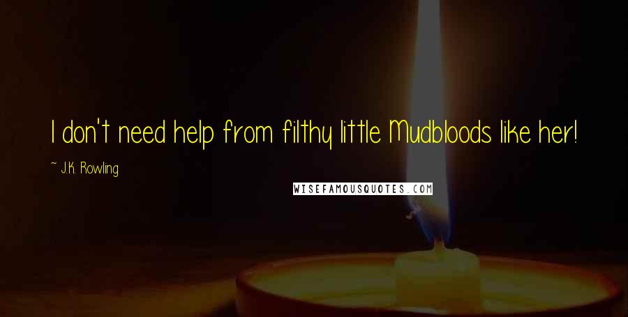 J.K. Rowling Quotes: I don't need help from filthy little Mudbloods like her!