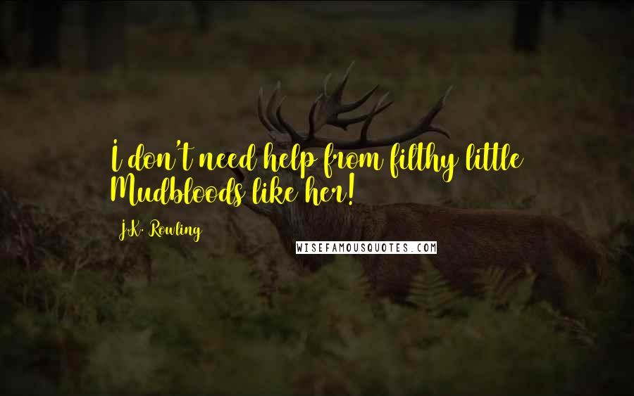 J.K. Rowling Quotes: I don't need help from filthy little Mudbloods like her!