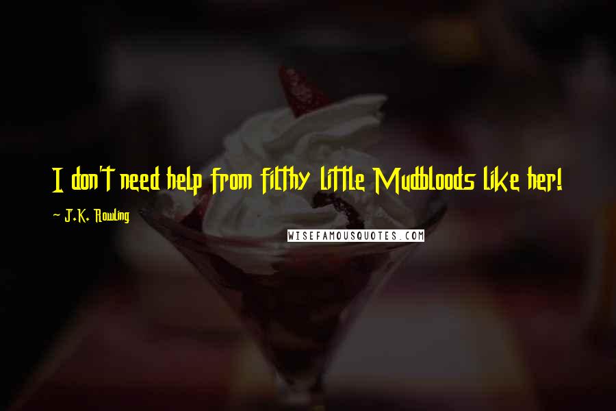 J.K. Rowling Quotes: I don't need help from filthy little Mudbloods like her!