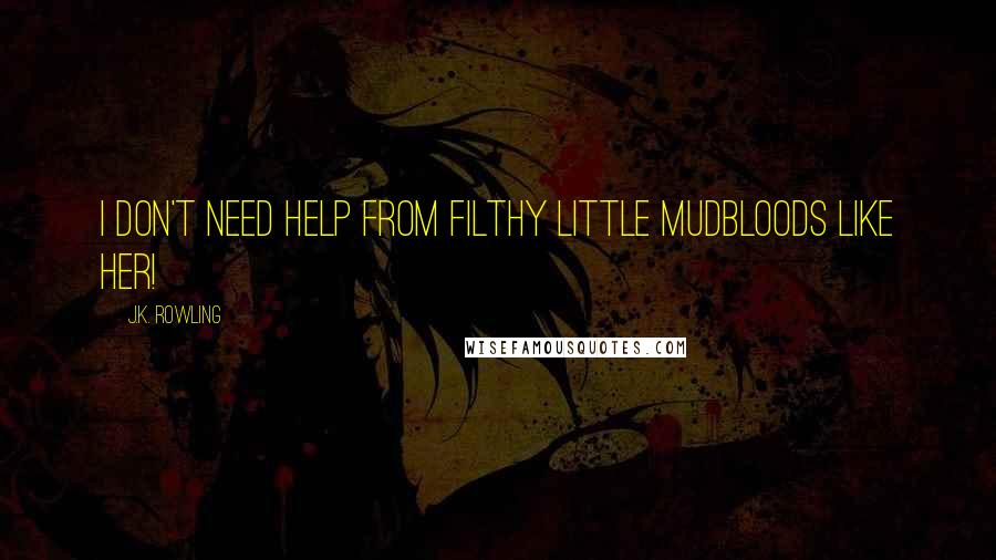 J.K. Rowling Quotes: I don't need help from filthy little Mudbloods like her!