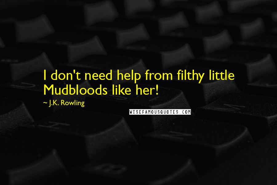 J.K. Rowling Quotes: I don't need help from filthy little Mudbloods like her!