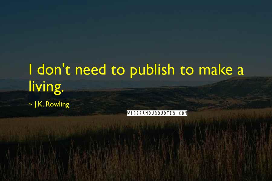 J.K. Rowling Quotes: I don't need to publish to make a living.