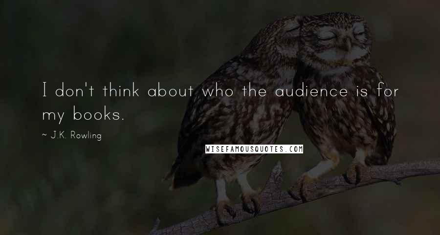 J.K. Rowling Quotes: I don't think about who the audience is for my books.