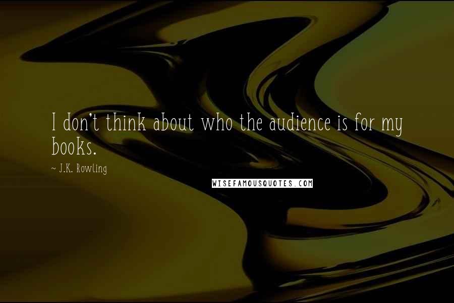 J.K. Rowling Quotes: I don't think about who the audience is for my books.