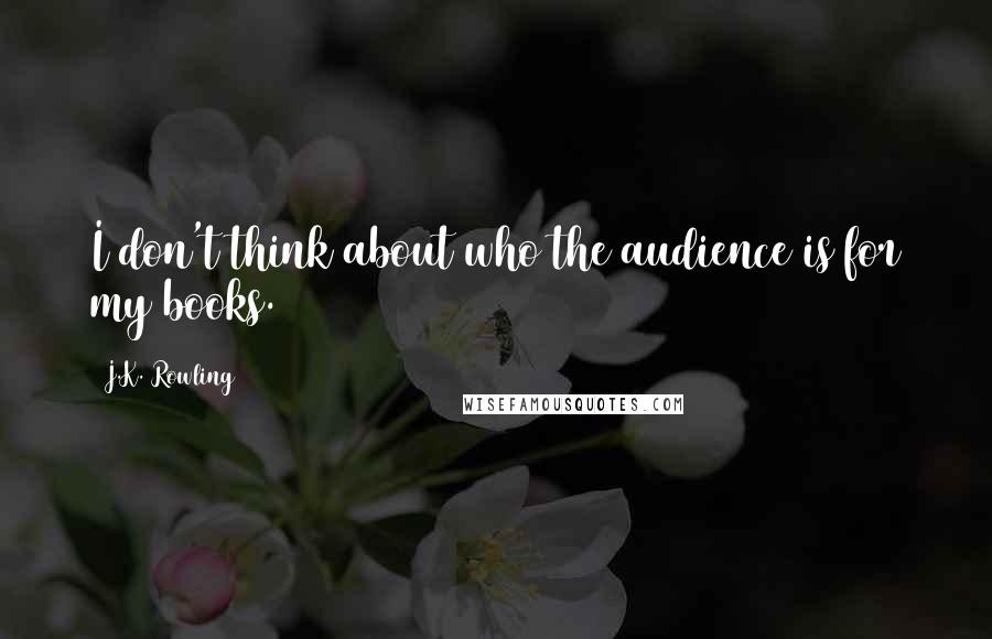 J.K. Rowling Quotes: I don't think about who the audience is for my books.
