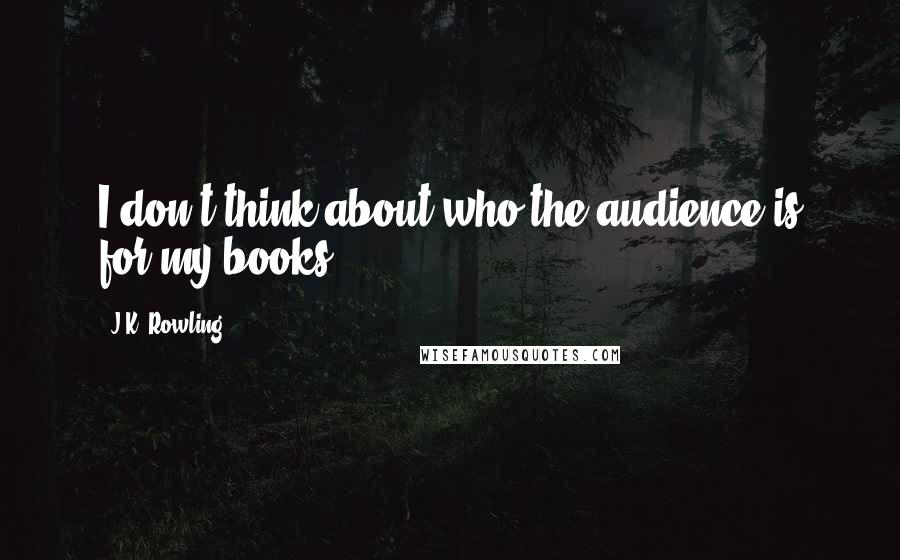 J.K. Rowling Quotes: I don't think about who the audience is for my books.
