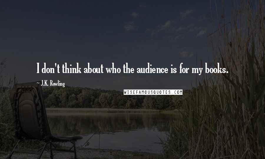 J.K. Rowling Quotes: I don't think about who the audience is for my books.