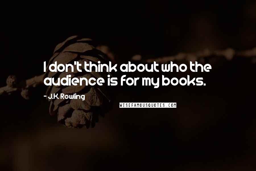 J.K. Rowling Quotes: I don't think about who the audience is for my books.