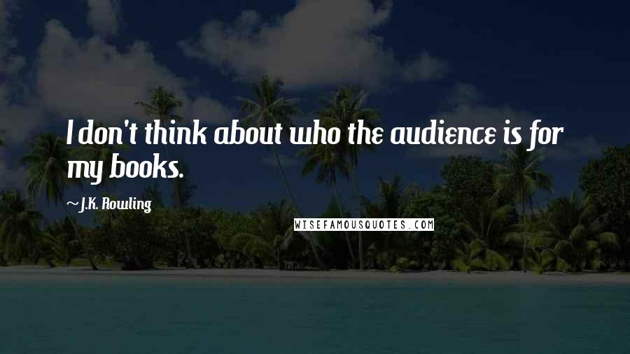 J.K. Rowling Quotes: I don't think about who the audience is for my books.