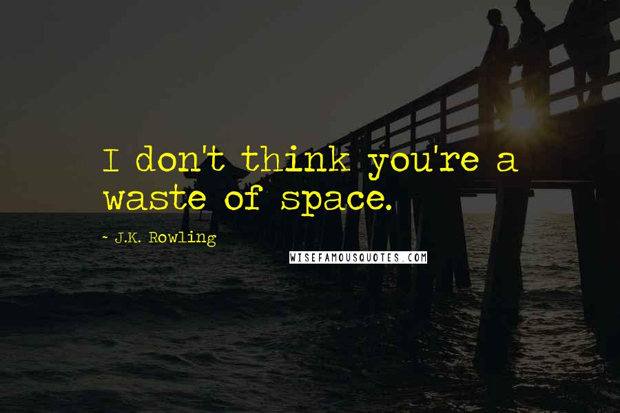 J.K. Rowling Quotes: I don't think you're a waste of space.