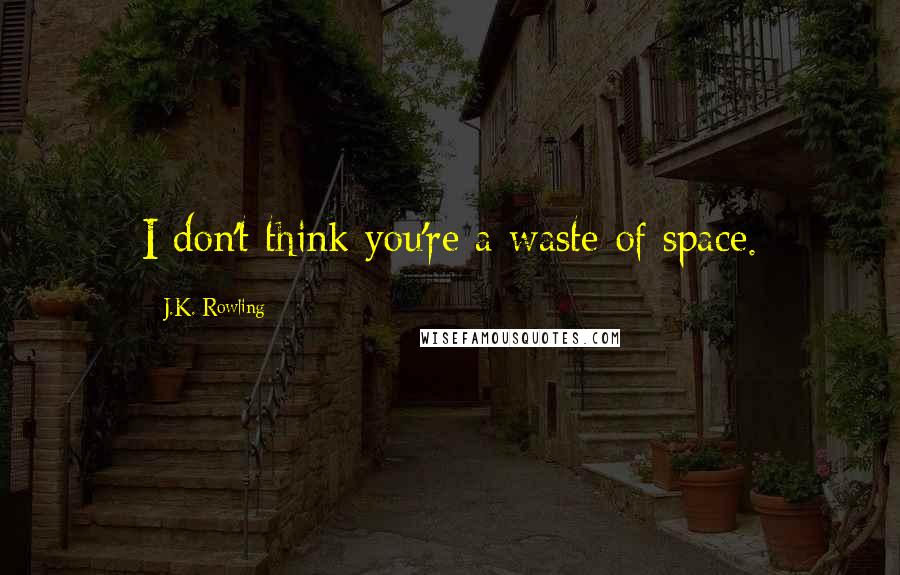 J.K. Rowling Quotes: I don't think you're a waste of space.