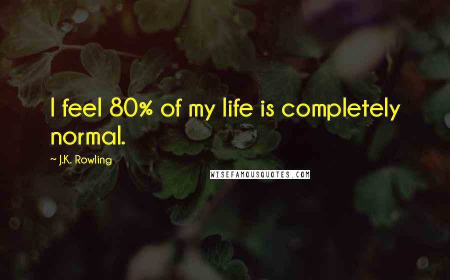 J.K. Rowling Quotes: I feel 80% of my life is completely normal.