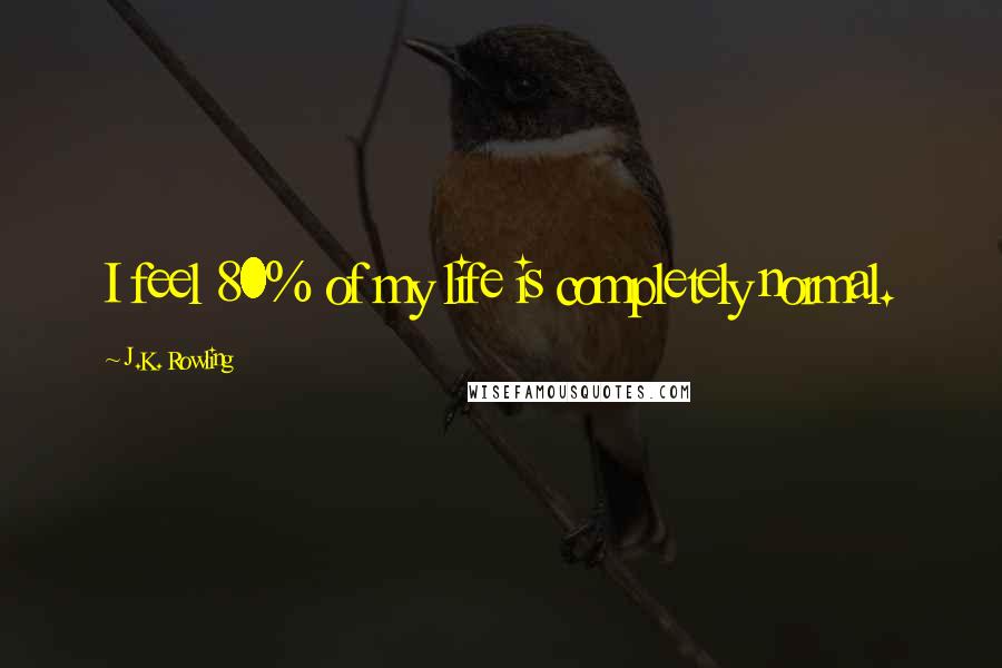 J.K. Rowling Quotes: I feel 80% of my life is completely normal.