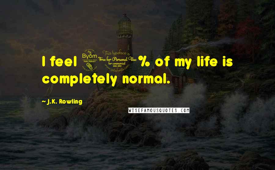 J.K. Rowling Quotes: I feel 80% of my life is completely normal.