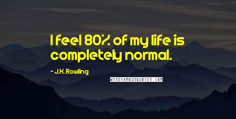 J.K. Rowling Quotes: I feel 80% of my life is completely normal.