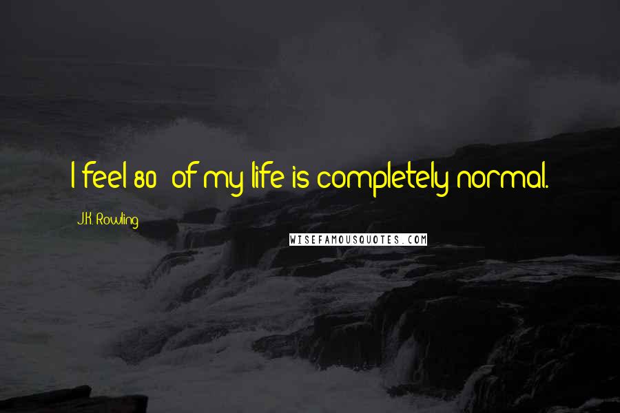 J.K. Rowling Quotes: I feel 80% of my life is completely normal.