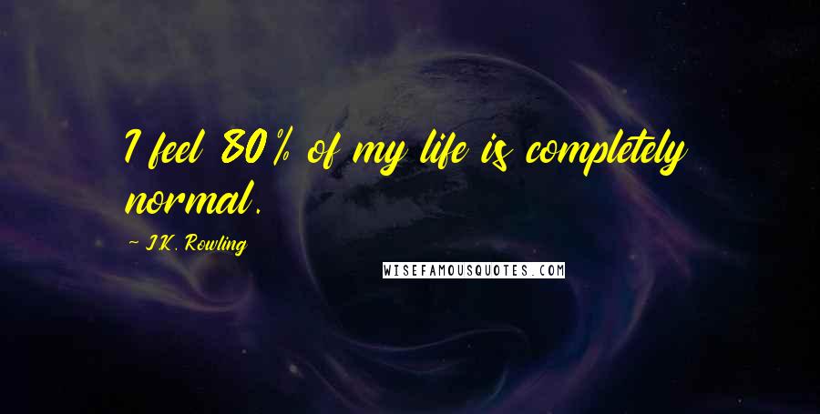 J.K. Rowling Quotes: I feel 80% of my life is completely normal.