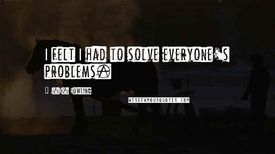 J.K. Rowling Quotes: I felt I had to solve everyone's problems.