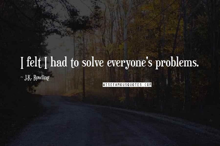 J.K. Rowling Quotes: I felt I had to solve everyone's problems.