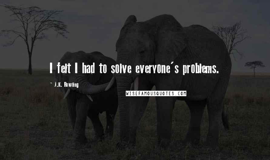 J.K. Rowling Quotes: I felt I had to solve everyone's problems.