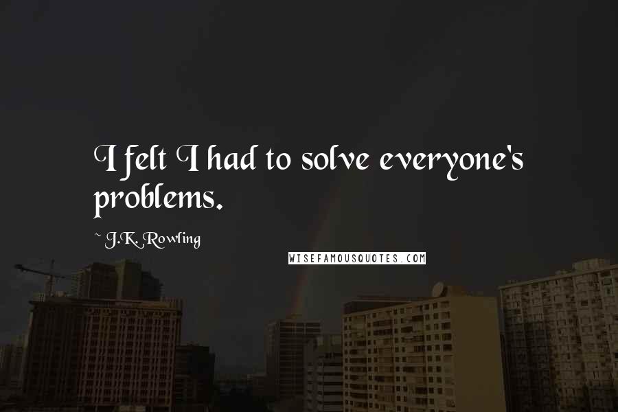 J.K. Rowling Quotes: I felt I had to solve everyone's problems.