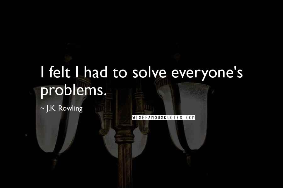 J.K. Rowling Quotes: I felt I had to solve everyone's problems.