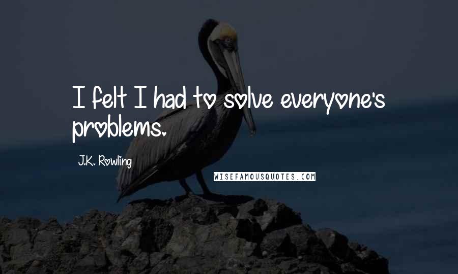 J.K. Rowling Quotes: I felt I had to solve everyone's problems.