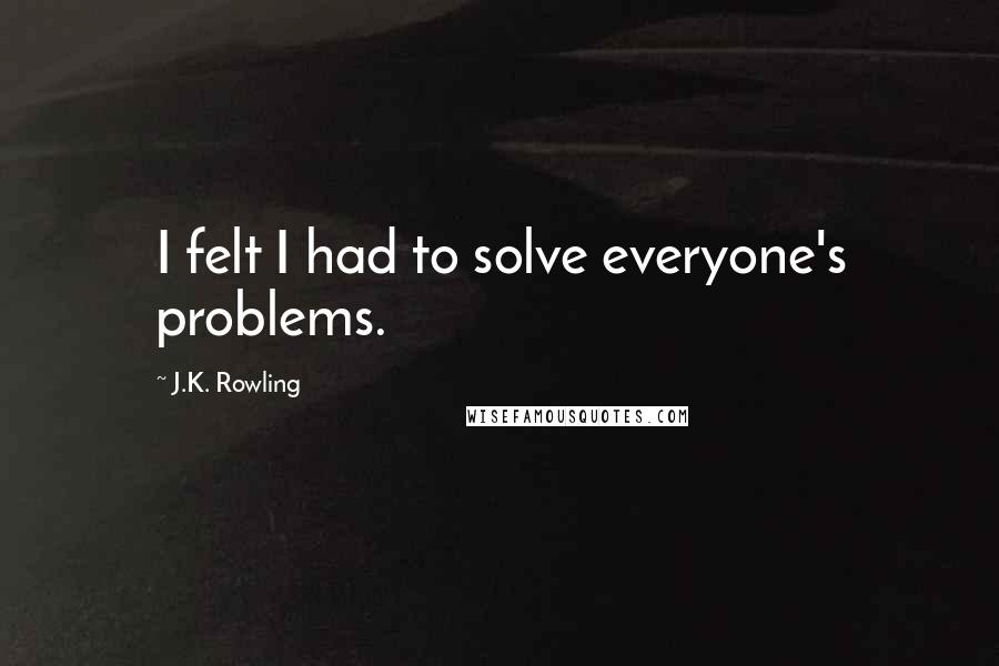 J.K. Rowling Quotes: I felt I had to solve everyone's problems.