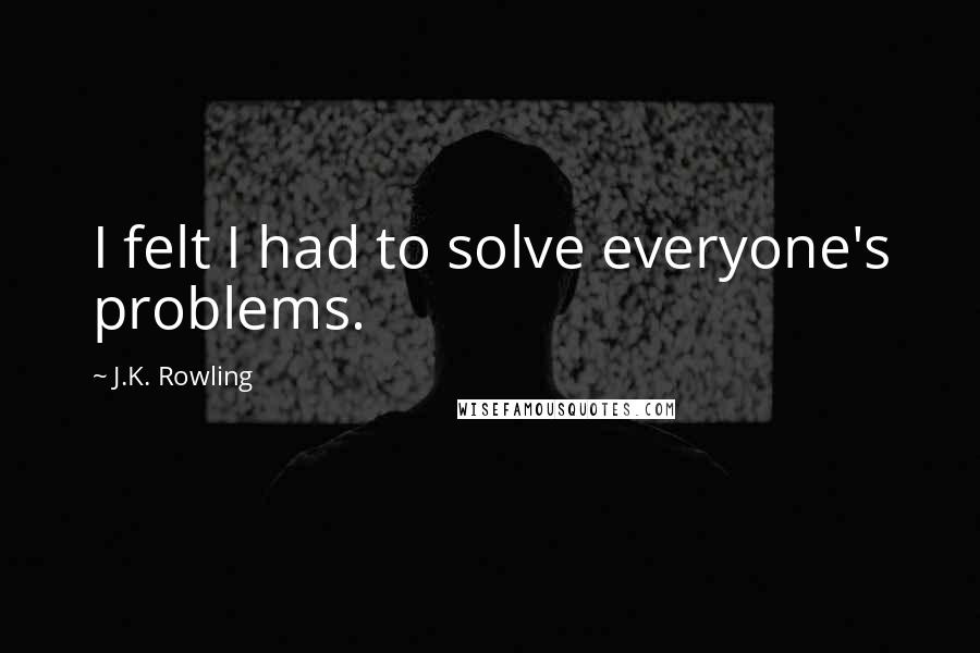 J.K. Rowling Quotes: I felt I had to solve everyone's problems.