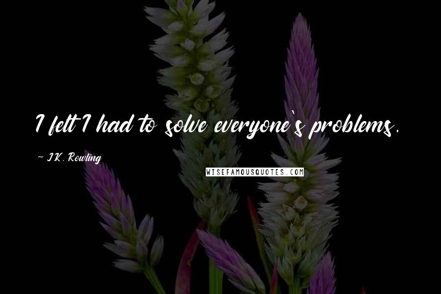 J.K. Rowling Quotes: I felt I had to solve everyone's problems.