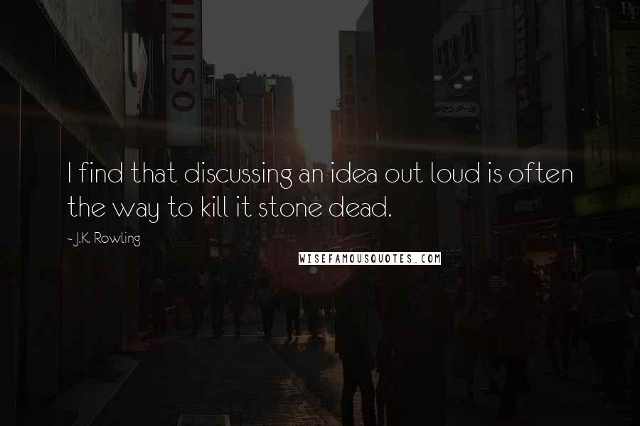 J.K. Rowling Quotes: I find that discussing an idea out loud is often the way to kill it stone dead.