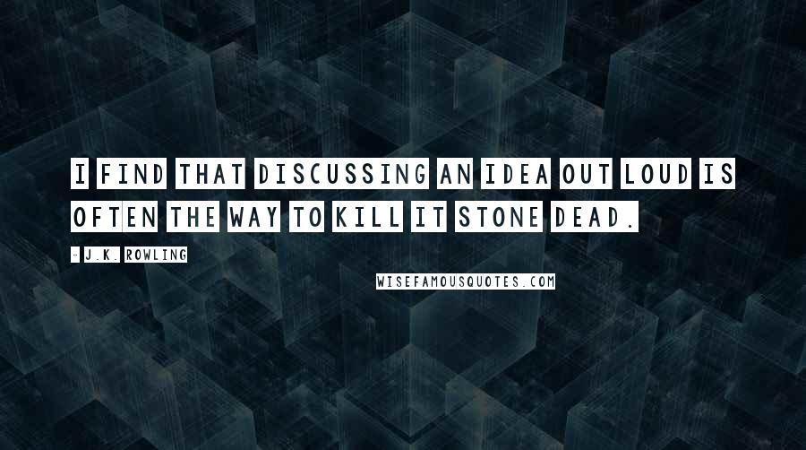 J.K. Rowling Quotes: I find that discussing an idea out loud is often the way to kill it stone dead.