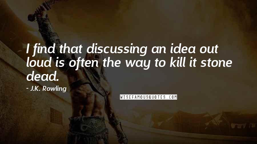 J.K. Rowling Quotes: I find that discussing an idea out loud is often the way to kill it stone dead.