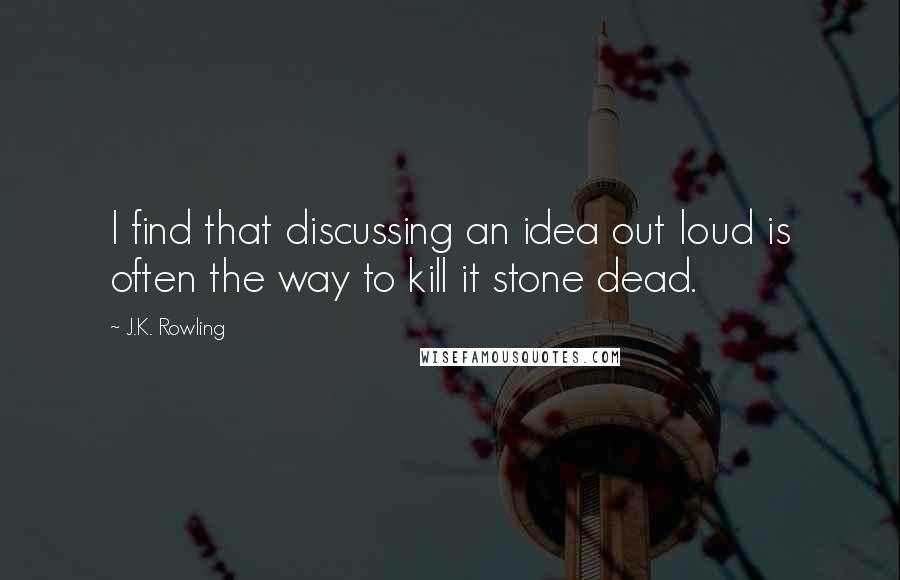 J.K. Rowling Quotes: I find that discussing an idea out loud is often the way to kill it stone dead.