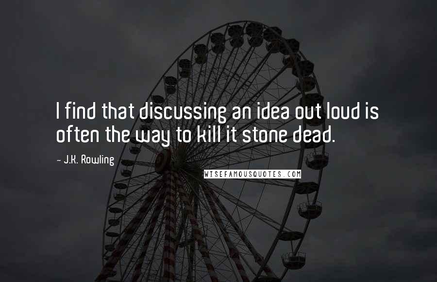 J.K. Rowling Quotes: I find that discussing an idea out loud is often the way to kill it stone dead.