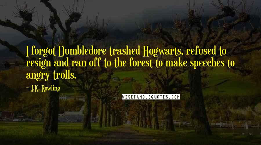 J.K. Rowling Quotes: I forgot Dumbledore trashed Hogwarts, refused to resign and ran off to the forest to make speeches to angry trolls.