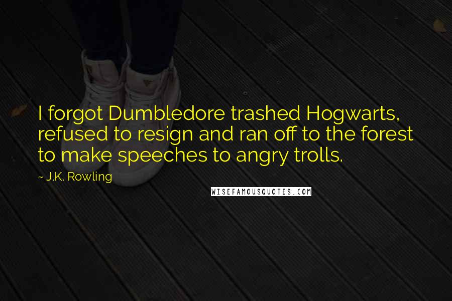 J.K. Rowling Quotes: I forgot Dumbledore trashed Hogwarts, refused to resign and ran off to the forest to make speeches to angry trolls.