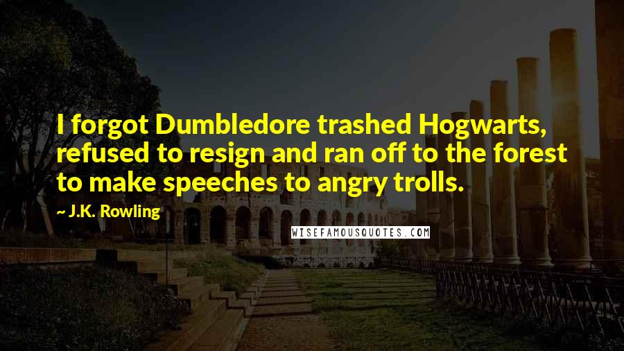 J.K. Rowling Quotes: I forgot Dumbledore trashed Hogwarts, refused to resign and ran off to the forest to make speeches to angry trolls.