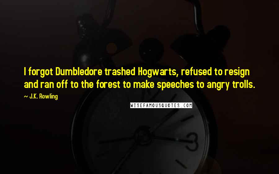 J.K. Rowling Quotes: I forgot Dumbledore trashed Hogwarts, refused to resign and ran off to the forest to make speeches to angry trolls.